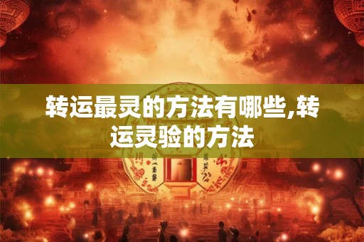 转运最灵的方法有哪些,转运灵验的方法 转运最灵的方法有哪些,转运灵验的方法