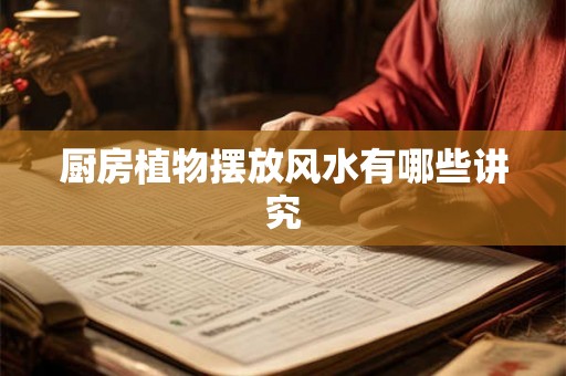 厨房植物摆放风水有哪些讲究 厨房植物摆放风水有哪些讲究