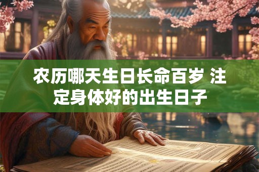 农历哪天生日长命百岁 注定身体好的出生日子