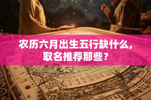 农历六月出生五行缺什么,取名推荐那些？
