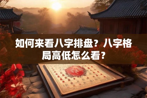如何来看八字排盘？八字格局高低怎么看？