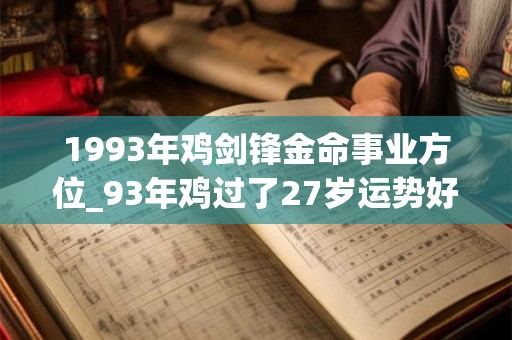 1993年鸡剑锋金命事业方位_93年鸡过了27岁运势好