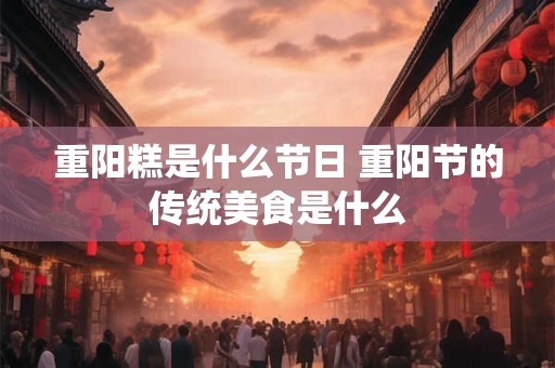 重阳糕是什么节日 重阳节的传统美食是什么