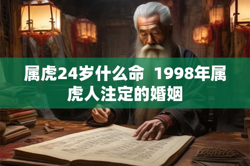 属虎24岁什么命  1998年属虎人注定的婚姻