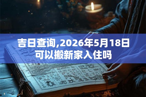 吉日查询,2026年5月18日可以搬新家入住吗