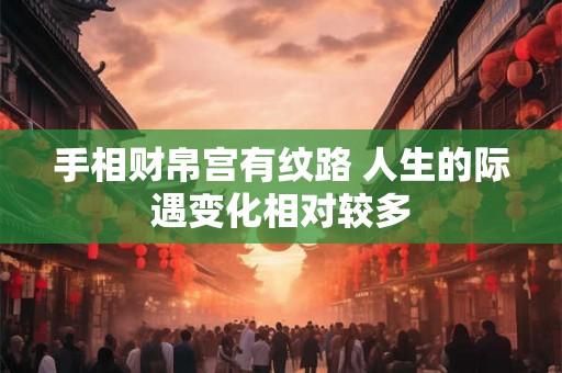 手相财帛宫有纹路 人生的际遇变化相对较多