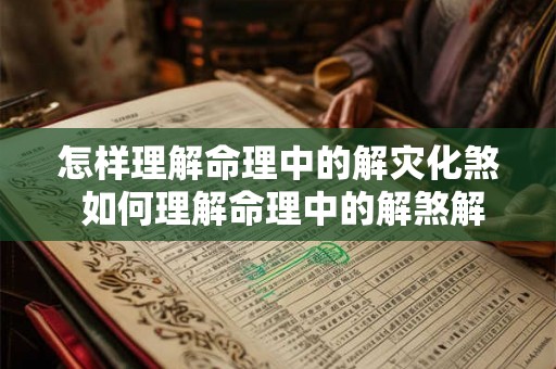 怎样理解命理中的解灾化煞 如何理解命理中的解煞解厄
