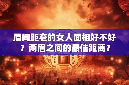 眉间距窄的女人面相好不好？两眉之间的最佳距离？