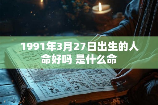 1991年3月27日出生的人命好吗 是什么命