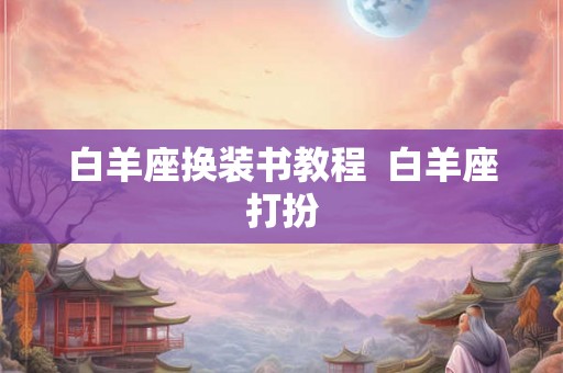 白羊座换装书教程  白羊座打扮
