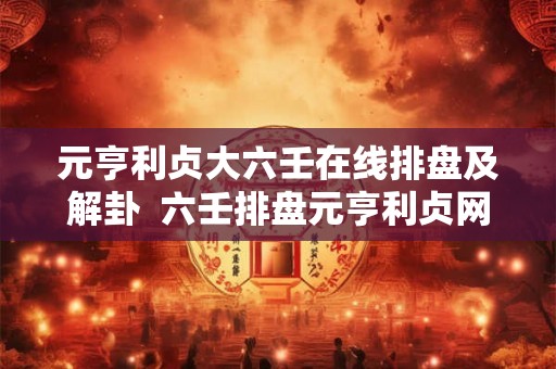 元亨利贞大六壬在线排盘及解卦 六壬排盘元亨利贞网 元亨利贞大六壬在线排盘及解卦 六壬排盘元亨利贞网
