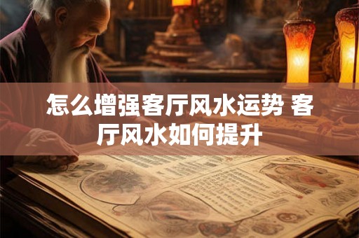 怎么增强客厅风水运势 客厅风水如何提升