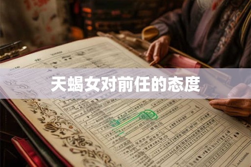 天蝎女对前任的态度