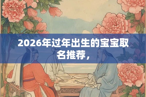 2026年过年出生的宝宝取名推荐，