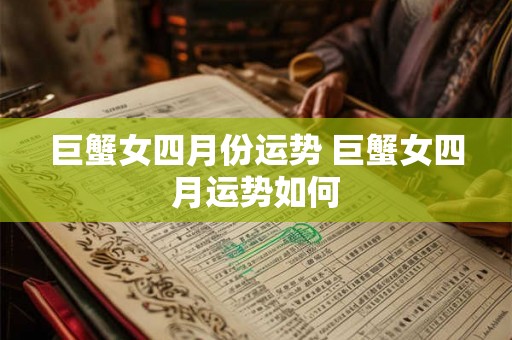 巨蟹女四月份运势 巨蟹女四月运势如何 巨蟹女四月份运势 巨蟹女四月运势如何