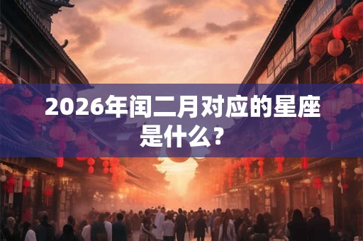 2026年闰二月对应的星座是什么？