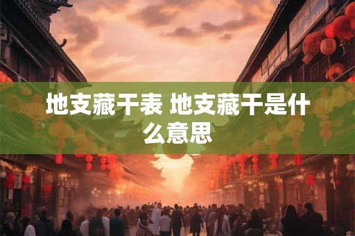地支藏干表 地支藏干是什么意思 地支藏干表 地支藏干是什么意思