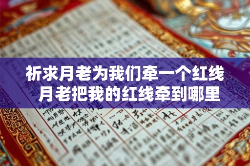 祈求月老为我们牵一个红线 月老把我的红线牵到哪里去了 祈求月老为我们牵一个红线 月老把我的红线牵到哪里去了