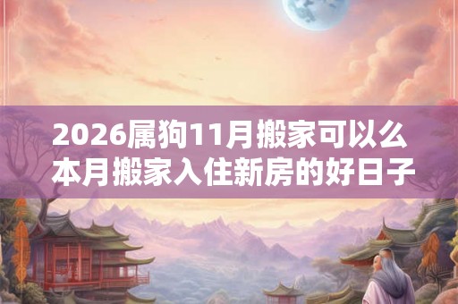 2026属狗11月搬家可以么 本月搬家入住新房的好日子