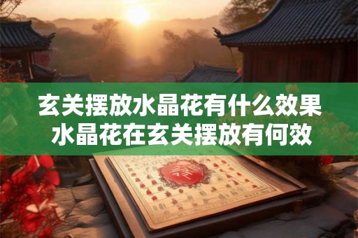 玄关摆放水晶花有什么效果 水晶花在玄关摆放有何效