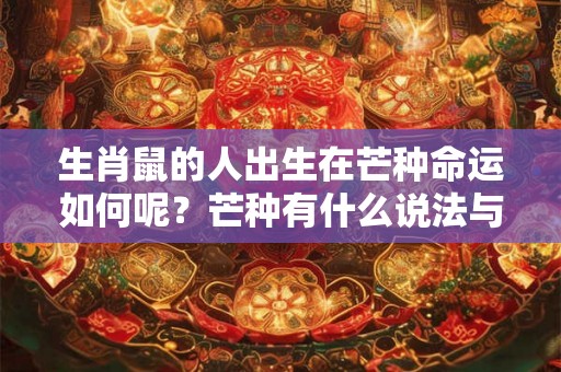 生肖鼠的人出生在芒种命运如何呢？芒种有什么说法与讲究