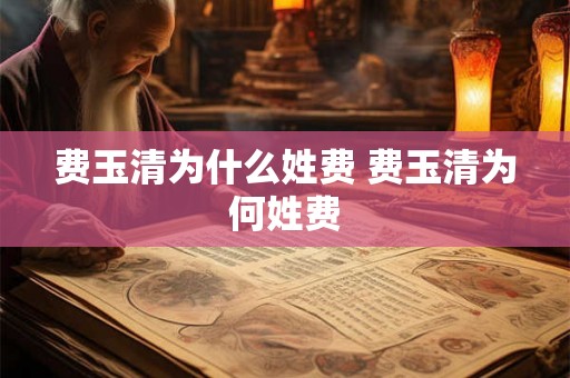 费玉清为什么姓费 费玉清为何姓费