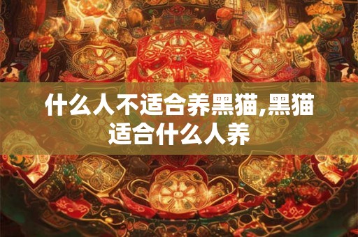 什么人不适合养黑猫,黑猫适合什么人养