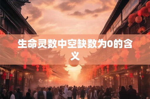 生命灵数中空缺数为0的含义 生命灵数中空缺数为0的含义
