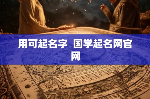 用可起名字  国学起名网官网