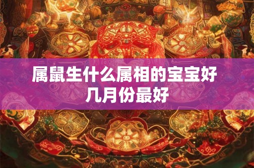 属鼠生什么属相的宝宝好 几月份最好