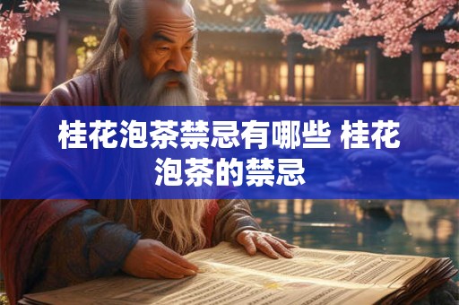 桂花泡茶禁忌有哪些 桂花泡茶的禁忌