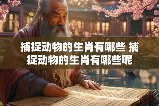 捕捉动物的生肖有哪些 捕捉动物的生肖有哪些呢