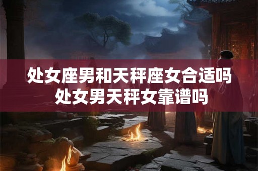 处女座男和天秤座女合适吗 处女男天秤女靠谱吗