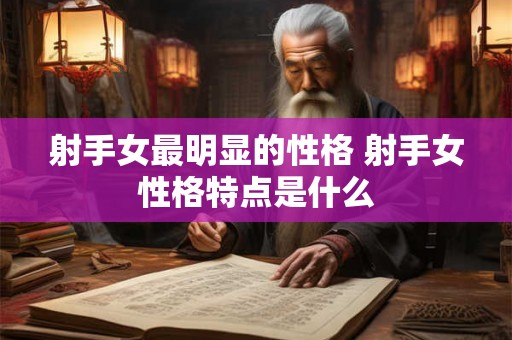 射手女最明显的性格 射手女性格特点是什么