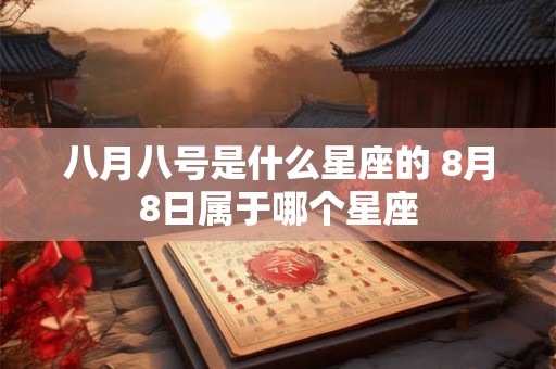 八月八号是什么星座的 8月8日属于哪个星座