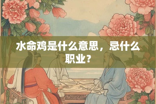 水命鸡是什么意思，忌什么职业？