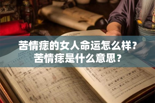 苦情痣的女人命运怎么样?苦情痣是什么意思? 苦情痣的女人命运怎么样?苦情痣是什么意思?