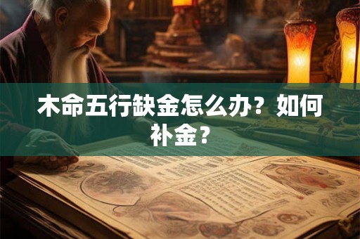 木命五行缺金怎么办?如何补金? 木命五行缺金怎么办?如何补金?
