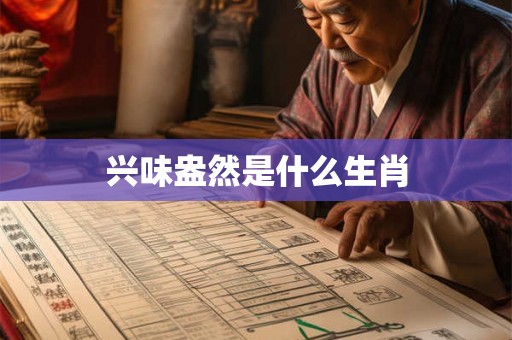 兴味盎然是什么生肖 兴味盎然是什么生肖