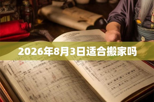 2026年8月3日适合搬家吗
