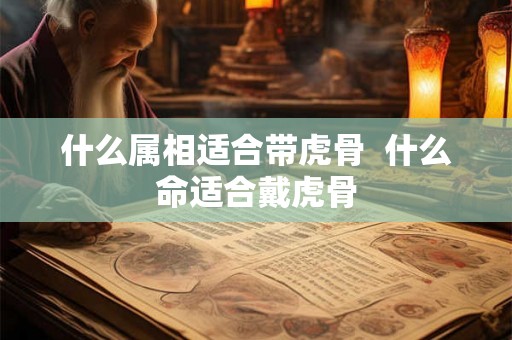 什么属相适合带虎骨  什么命适合戴虎骨