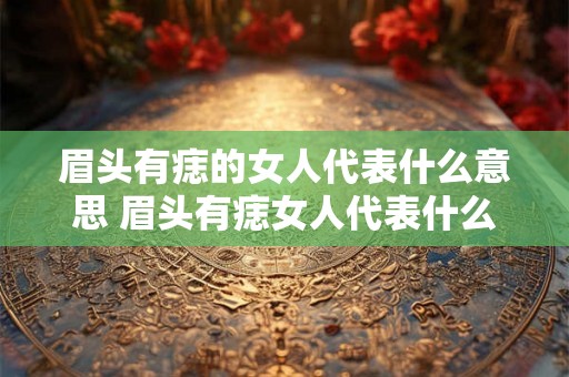 眉头有痣的女人代表什么意思 眉头有痣女人代表什么