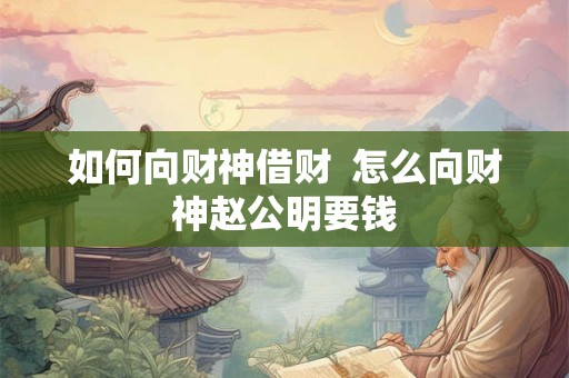 如何向财神借财  怎么向财神赵公明要钱