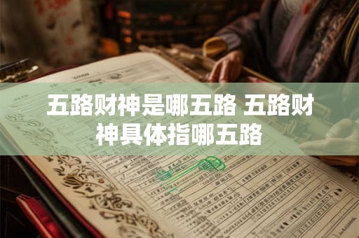 五路财神是哪五路 五路财神具体指哪五路 五路财神是哪五路 五路财神具体指哪五路