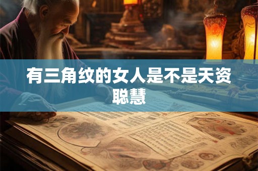 有三角纹的女人是不是天资聪慧