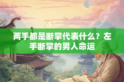两手都是断掌代表什么？左手断掌的男人命运