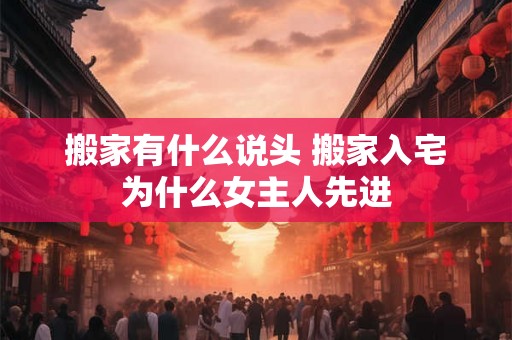搬家有什么说头 搬家入宅为什么女主人先进