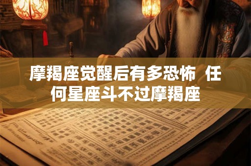 摩羯座觉醒后有多恐怖  任何星座斗不过摩羯座