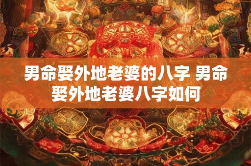 男命娶外地老婆的八字 男命娶外地老婆八字如何