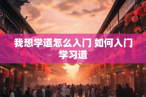 我想学道怎么入门 如何入门学习道